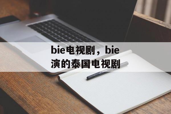 bie电视剧，bie演的泰国电视剧-第1张图片-