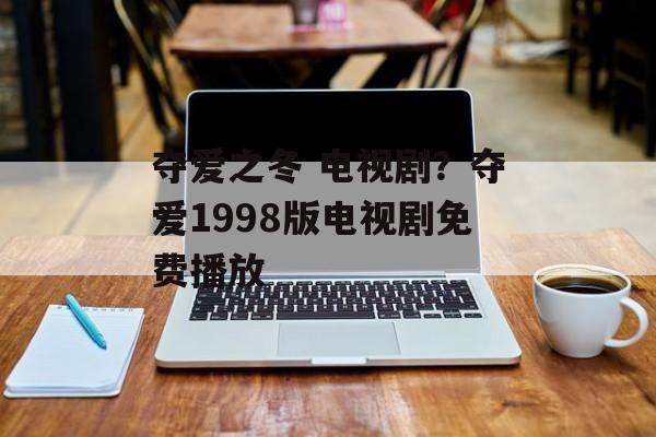 夺爱之冬 电视剧？夺爱1998版电视剧免费播放-第1张图片-