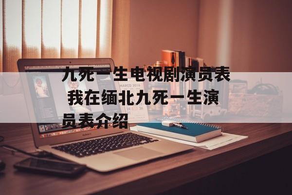 九死一生电视剧演员表 我在缅北九死一生演员表介绍-第1张图片-