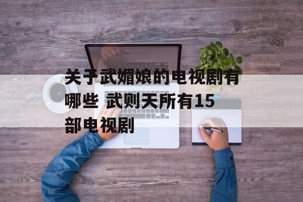 关于武媚娘的电视剧有哪些 武则天所有15部电视剧-第1张图片-