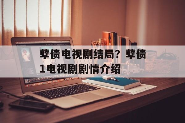 孽债电视剧结局？孽债1电视剧剧情介绍-第1张图片-