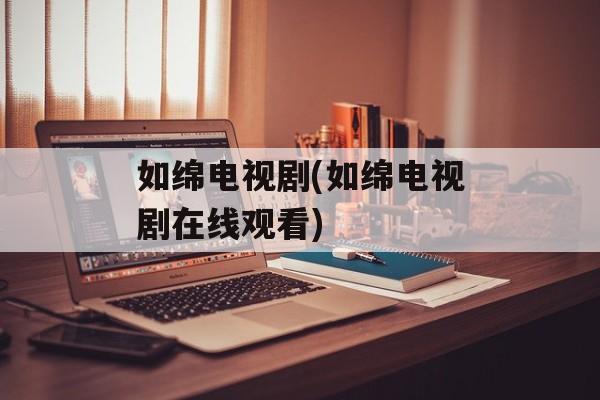 如绵电视剧(如绵电视剧在线观看)-第1张图片-