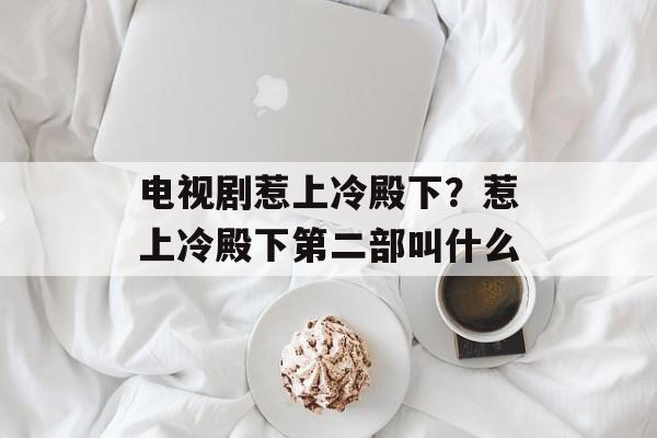 电视剧惹上冷殿下？惹上冷殿下第二部叫什么-第1张图片-