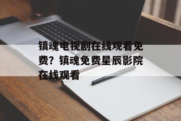镇魂电视剧在线观看免费？镇魂免费星辰影院在线观看-第1张图片-