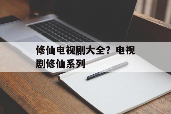 修仙电视剧大全？电视剧修仙系列-第1张图片-
