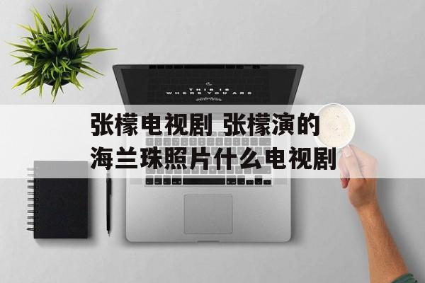 张檬电视剧 张檬演的海兰珠照片什么电视剧-第1张图片-