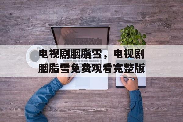 电视剧胭脂雪，电视剧胭脂雪免费观看完整版-第1张图片-
