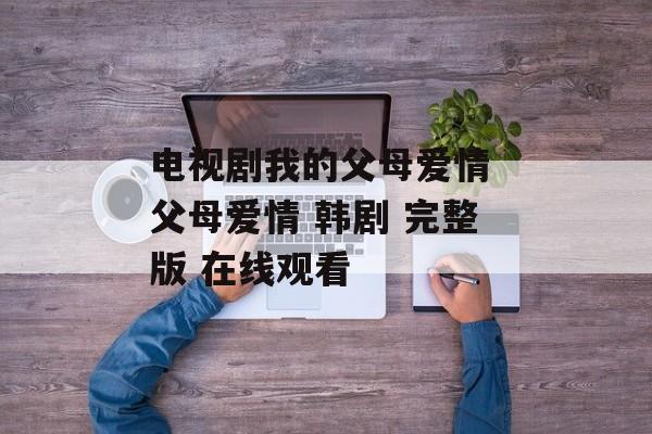 电视剧我的父母爱情 父母爱情 韩剧 完整版 在线观看-第1张图片-