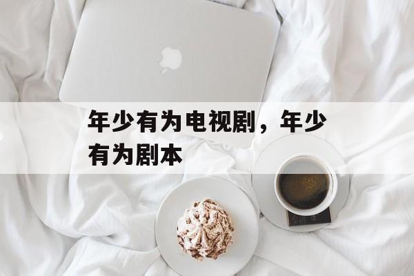 年少有为电视剧，年少有为剧本-第1张图片-