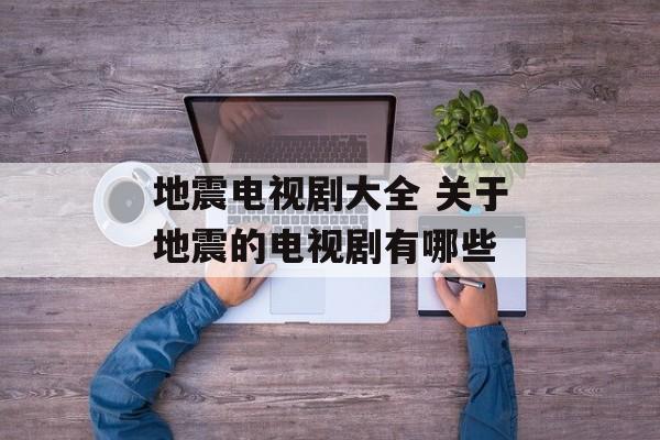 地震电视剧大全 关于地震的电视剧有哪些-第1张图片-