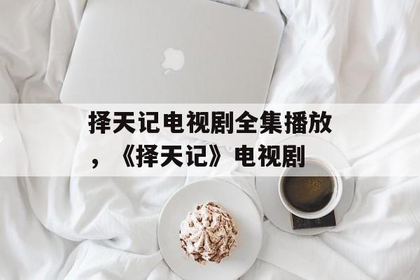 择天记电视剧全集播放，《择天记》电视剧-第1张图片-