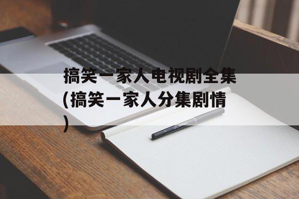 搞笑一家人电视剧全集(搞笑一家人分集剧情)-第1张图片-