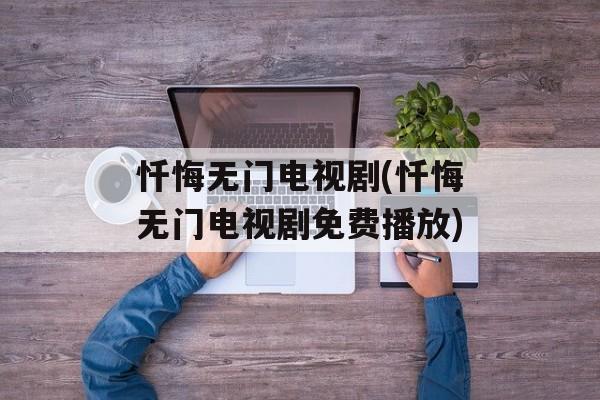 忏悔无门电视剧(忏悔无门电视剧免费播放)-第1张图片-