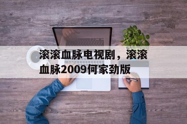 滚滚血脉电视剧，滚滚血脉2009何家劲版-第1张图片-