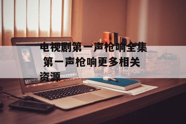 电视剧第一声枪响全集 第一声枪响更多相关资源-第1张图片-
