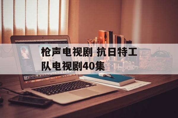 枪声电视剧 抗日特工队电视剧40集-第1张图片-