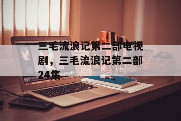 三毛流浪记第二部电视剧，三毛流浪记第二部24集-第1张图片-