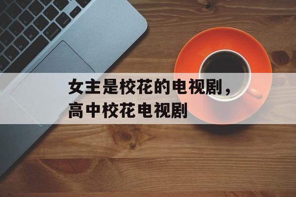 女主是校花的电视剧，高中校花电视剧-第1张图片-