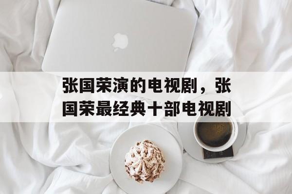 张国荣演的电视剧，张国荣最经典十部电视剧-第1张图片-