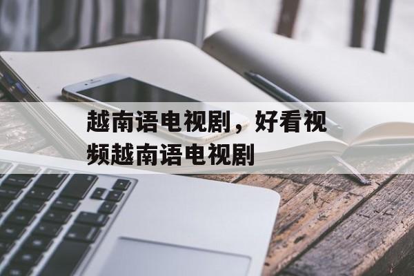 越南语电视剧，好看视频越南语电视剧-第1张图片-