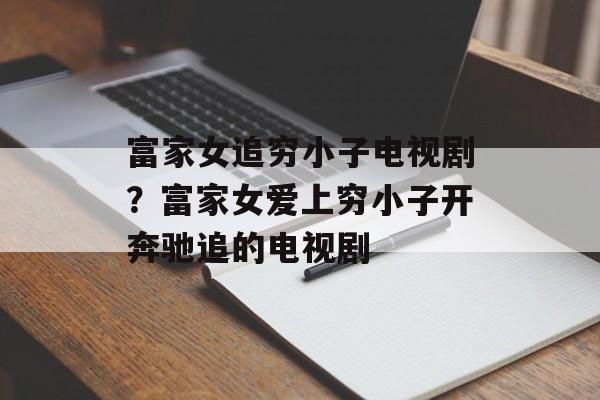 富家女追穷小子电视剧？富家女爱上穷小子开奔驰追的电视剧-第1张图片-