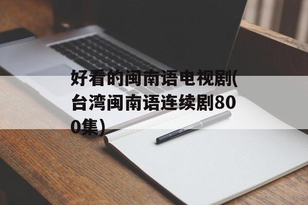 好看的闽南语电视剧(台湾闽南语连续剧800集)-第1张图片-
