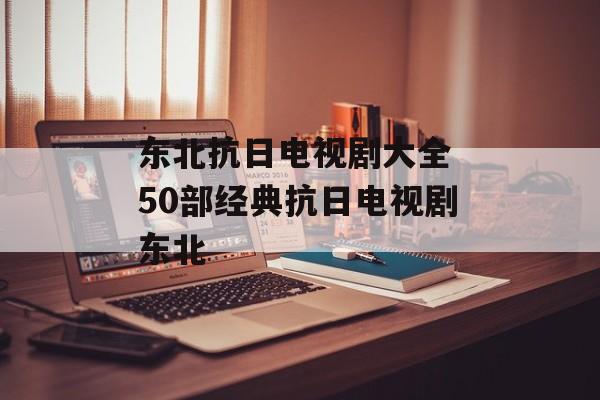 东北抗日电视剧大全 50部经典抗日电视剧东北-第1张图片-