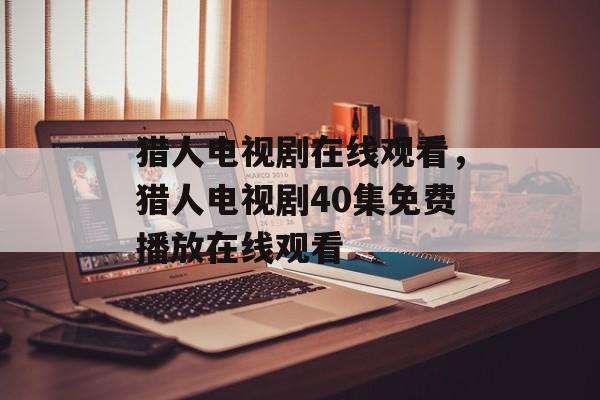 猎人电视剧在线观看，猎人电视剧40集免费播放在线观看-第1张图片-