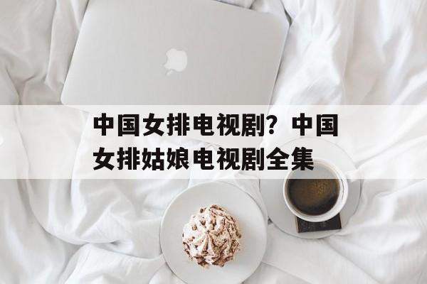 中国女排电视剧？中国女排姑娘电视剧全集-第1张图片-