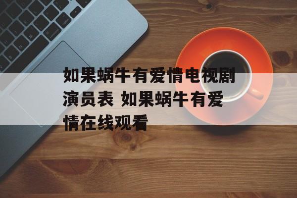如果蜗牛有爱情电视剧演员表 如果蜗牛有爱情在线观看-第1张图片-