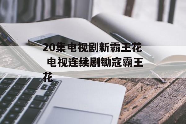 20集电视剧新霸王花 电视连续剧锄寇霸王花-第1张图片-