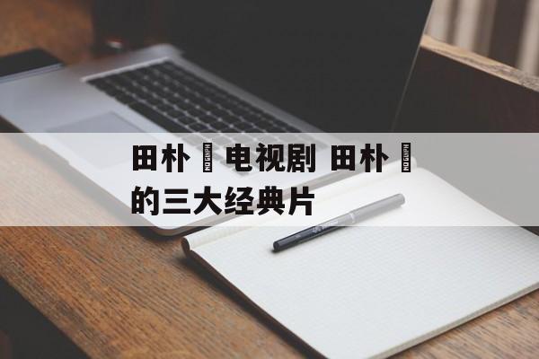 田朴珺电视剧 田朴珺的三大经典片-第1张图片-