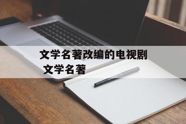 文学名著改编的电视剧 文学名著-第1张图片-