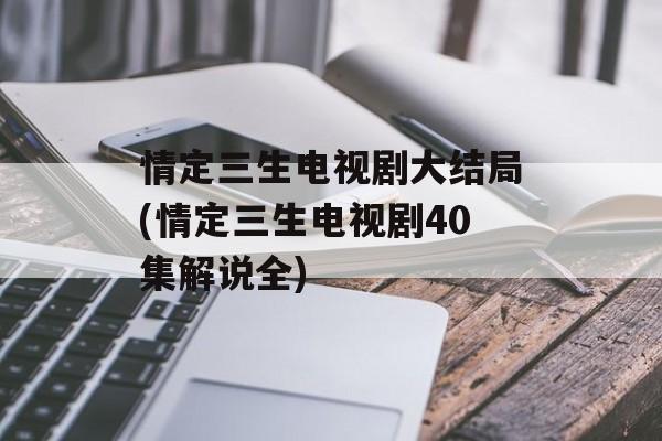 情定三生电视剧大结局(情定三生电视剧40集解说全)-第1张图片-