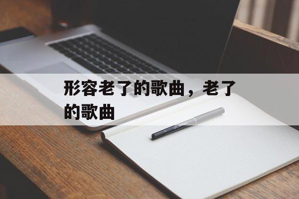 形容老了的歌曲，老了的歌曲-第1张图片-