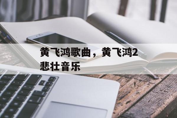 黄飞鸿歌曲，黄飞鸿2悲壮音乐-第1张图片-