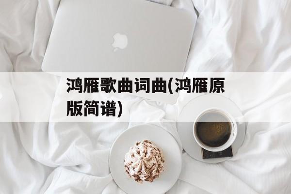 鸿雁歌曲词曲(鸿雁原版简谱)-第1张图片-