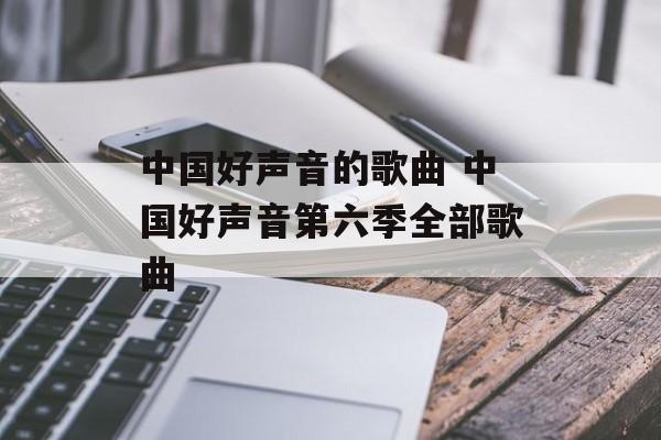 中国好声音的歌曲 中国好声音第六季全部歌曲-第1张图片-