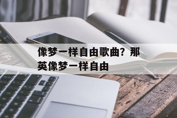 像梦一样自由歌曲？那英像梦一样自由-第1张图片-