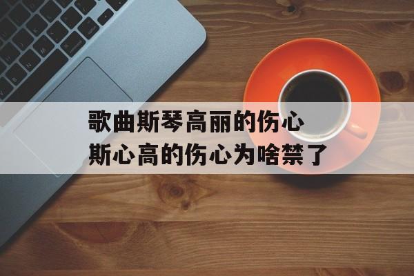 歌曲斯琴高丽的伤心 斯心高的伤心为啥禁了-第1张图片-