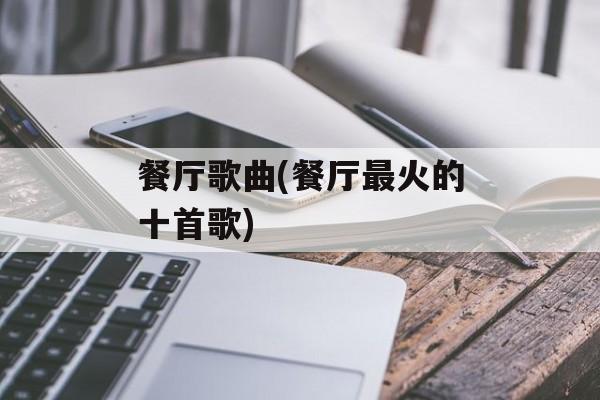 餐厅歌曲(餐厅最火的十首歌)-第1张图片-