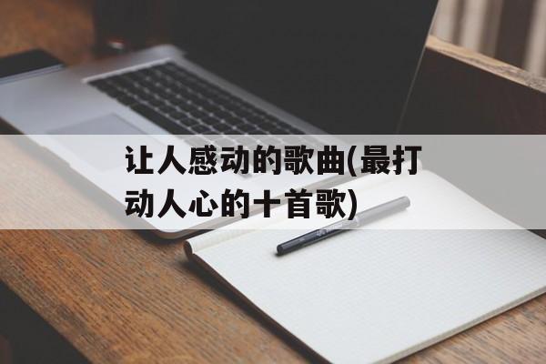 让人感动的歌曲(最打动人心的十首歌)-第1张图片-