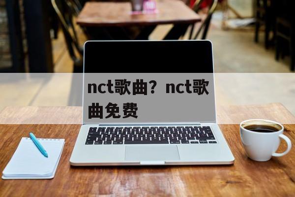 nct歌曲？nct歌曲免费-第1张图片-