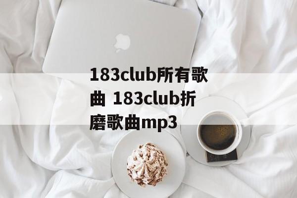 183club所有歌曲 183club折磨歌曲mp3-第1张图片-
