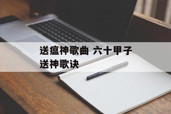 送瘟神歌曲 六十甲子送神歌诀-第1张图片-