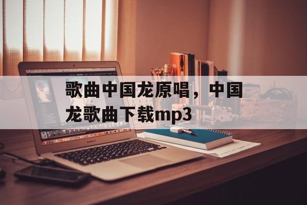 歌曲中国龙原唱，中国龙歌曲下载mp3-第1张图片-