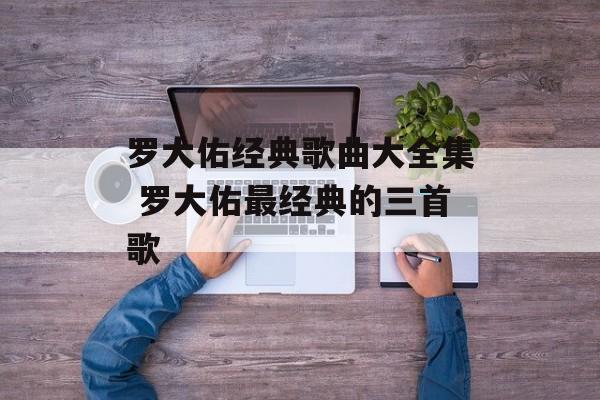 罗大佑经典歌曲大全集 罗大佑最经典的三首歌-第1张图片-