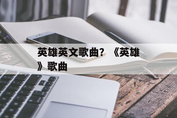 英雄英文歌曲？《英雄》歌曲-第1张图片-