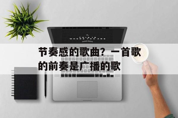 节奏感的歌曲？一首歌的前奏是广播的歌-第1张图片-