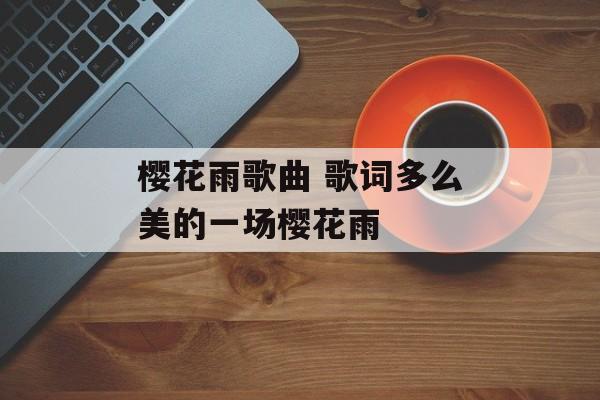 樱花雨歌曲 歌词多么美的一场樱花雨-第1张图片-